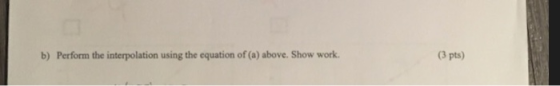 b) Perform the interpolation using the equation of (a) above. Show work (3 pts)