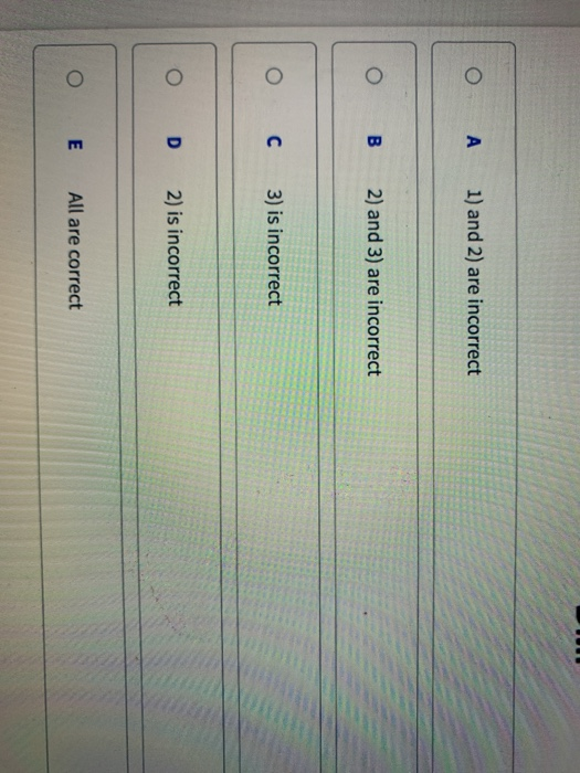 A 1) and 2) are incorrect 2) and 3) are incorrect C 3) is incorrect D 2) is incorrect E All are correct