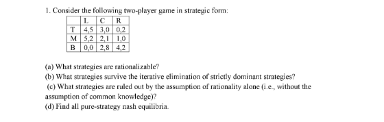 1. Consider the following two-player game in strategic form: T4,5 3,0 0,2 M 5,2 2, 1,0 B0,02,84,2 (a) What strategies are rat
