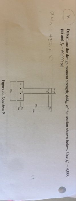 9. Determine the design moment strength, M, of the section shown below. Use fe 4,000 psi and fy 60,000 psi. 4 i 33 i Figure f