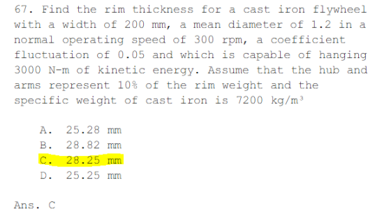 67. Find the rim thickness for a cast iron flywheel with a width of 200 mm, a mean diameter f 1.2 in a normal operating speed
