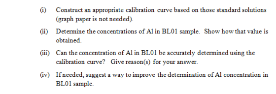 Construct an appropriate calibration curve based on those standard solutions (graph paper is not needed). (i) Detemine the co