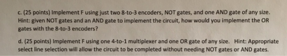 c. (25 points) Implement F using just two 8-to-3 encoders, NOT gates, and one AND gate of any size. Hint: given NOT gates and