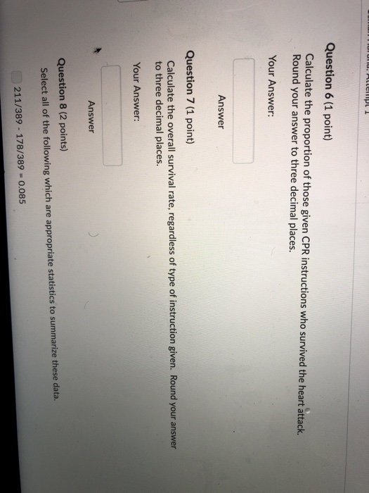 Question 6 (1 point) Calculate the proportion of those given CPR instructions who survived the heart attack. Round your answe
