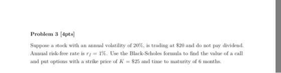 Problem 3 [4pts Suppose a stock with an annual volatility of 20%, is trading at $20 and do not pay dividend. Annual risk-free