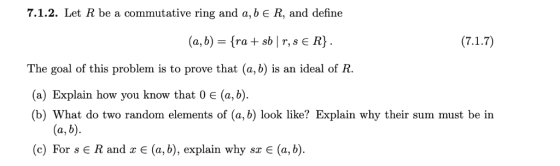 7.1.2. Let R be a commutative ring and a, b E R, and define The goal of this problem is to prove that (a, b) is an ideal of R
