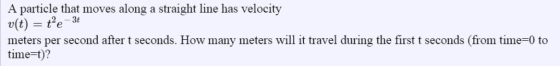 A particle that moves along a straight line has velocity v(t)e3 meters per second after t seconds. How many meters will it tr
