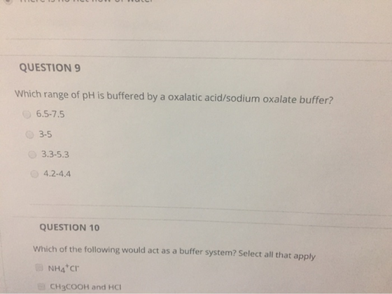 QUESTION 9 Which range of pH is buffered by a oxalatic acid/sodium oxalate buffer? 6.5-7.5 3-5 3.3-5.3 4.2-4.4 QUESTION 10 Wh