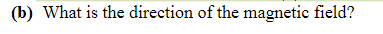 (b) What is the direction of the magnetic field?