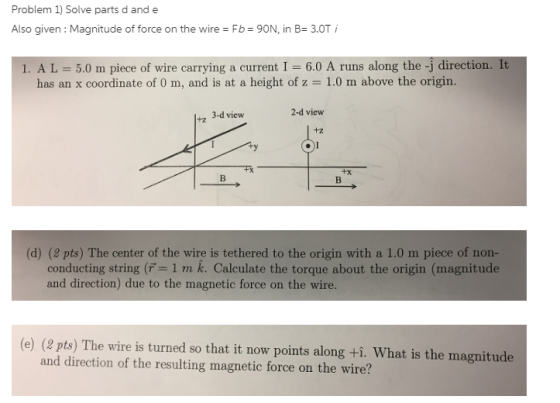 Problem 1) Solve parts d and e Also given: Magnitude of force on the wire Fb 90N, in B-3.0T 1. A L 5.0 m piece of wire carryi