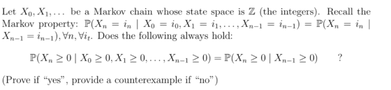 Let Xo,Xi, be a Markov chain whose state space is Z (the integers). Recall the Markov property: P(X,-n l Xo-io, Xi = 11, , x