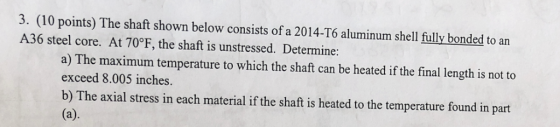 3. (10 points) The shaft shown below consists of a 2014-T6 aluminum shell fully bonded to an A36 steel core. At 70°F, the sha
