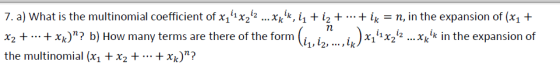 7. a) What is the multinomial coefficient of x1x2- ...xx*, ii + /2ikn, in the expansion of (x1+ x2 + .. + xk)? b) How many