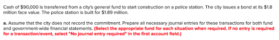Cash of $90,000 is transferred from a citys general fund to start construction on a police station. The city issues a bond a