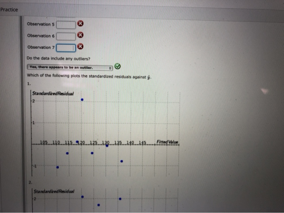 Practice Observation 5 Observation 6 Observation 7 Do the data include any outliers? Yes, there appears to be an outlier. Whi