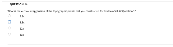 QUESTION 14 What is the vertical exaggeration of the topographic profile that you constructed for Problem Set #2 Question 1?