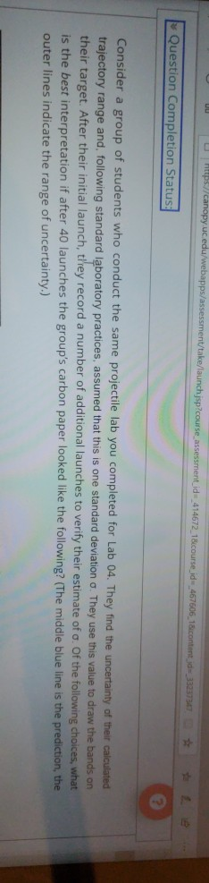 s Question Completion Status Consider a group of students who conduct the same projectile lab you completed for Lab 04. They