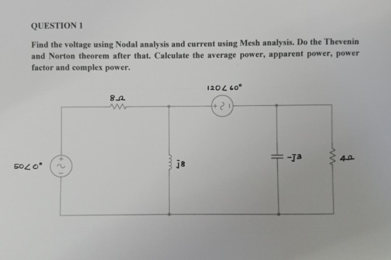 QUESTION 1 Find the voltage using Nodal analysis and current using Mesh analysis. Do the Thevenin and Norton theorem after th