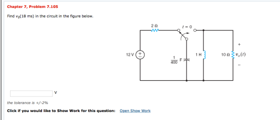 Chapter 7, Problem 7.105 Find vo(18 ms) in the circuit in the figure below. 20 t= 0 12 V 1 H 1 F 400 (1)0υ0ι V the tolerance