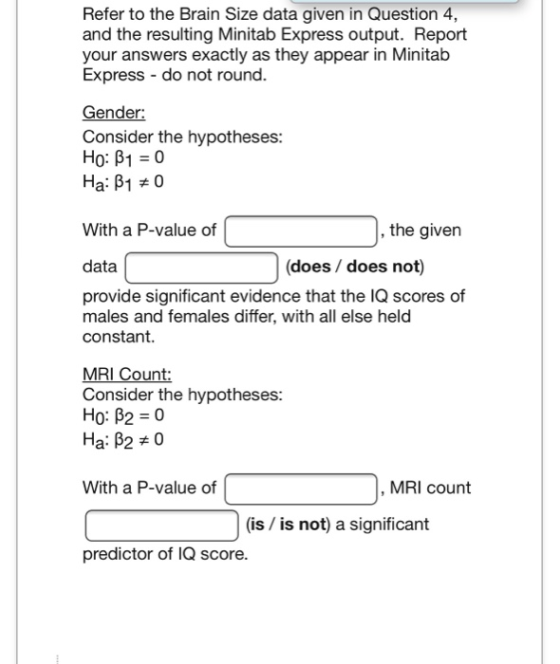 Refer to the Brain Size data given in Question 4, and the resulting Minitab Express output. Report your answers exactly as th