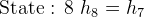 \textup{State : 8 }h_8 =h_7