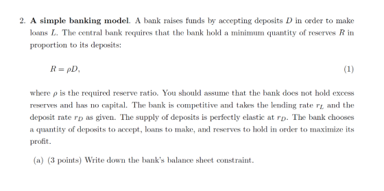 2. A simple banking model. A bank raises funds by accepting deposits D in order to make loans L. The central bank requires th