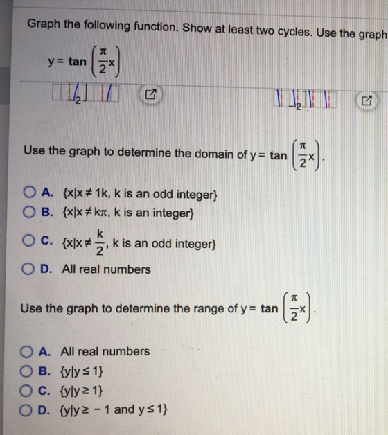 Graph the following function. Show at least two cycles. Use the graph y tan Use the graph to determine the domain of y = tan