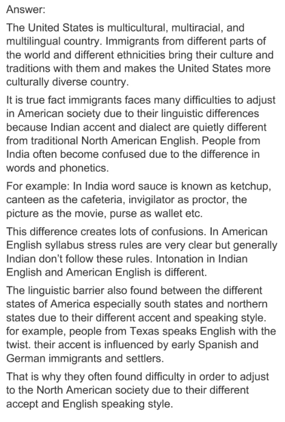 Answer: The United States is multicultural, multiracial, and multilingual country. Immigrants from different parts of the wor