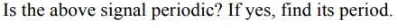 Is the above signal periodic? If yes, find its period.