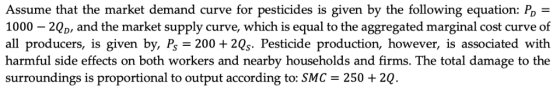 Assume that the market demand curve for pesticides is given by the following equation: Po 1000 - 2QD, and the market supply c