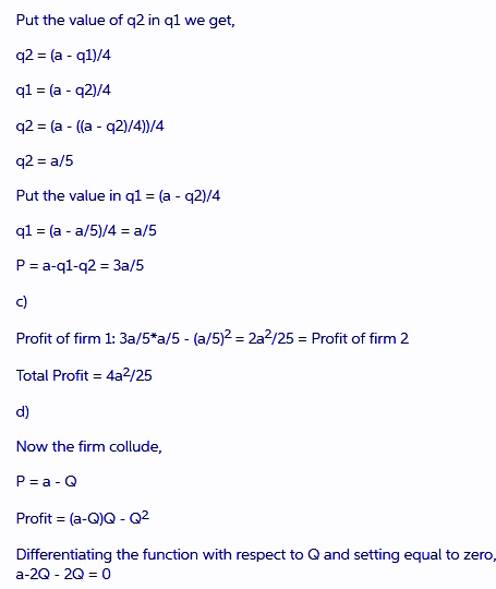 Put the value of q2 in qlwe get, q2 (a ql)/4 q2 = (a-((a-q2)/4))/4 q2 a/5 Put the value in ql (a q2)/4 Profit of firm 1: 3a/5