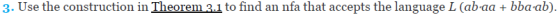 3. Use the construction in Theorem 3.1 to find an nfa that accepts the language L (ab aa + bba-ab)