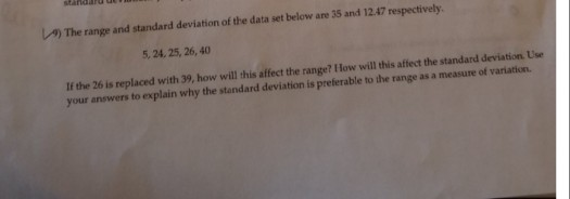 AThe range and standard deviation of the data set below are 35 and 12.47 respectively 5, 24, 25, 26, 40 If the 26 is replaced