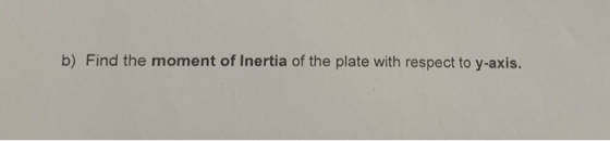 b) Find the moment of Inertia of the plate with respect to y-axis.