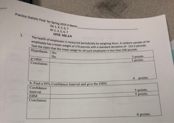Practice Statistic Final for Spring 2019 A Name: Do 1, 4,5, 6,7 Or 2, 3, 5, 6,7 ONE MEAN 1. The health of employees is measur