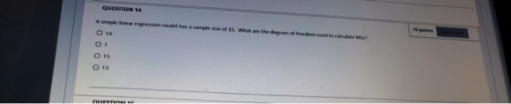 QUESTION 14 A simple Nnear O 14 O1 O 15 O 13 10 peoints regression model has a sample uze of 15. What are the degrees of free