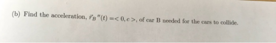 (b) Find the acceleration, FB(t)< 0,c>, of car B needed for the cars to collide.
