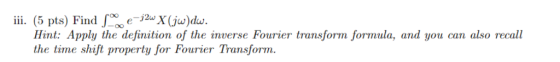 ii. (5 pts) Find2X(jw)dw. Hint: Apply the definition of the inverse Fourier transform formula, and you can also recall the ti