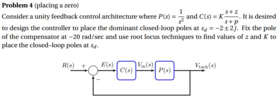 Problem 4 (placing a zero) Consider a unity feedback control architecture where P (s) -, and C(s)-K-. It is desired to design