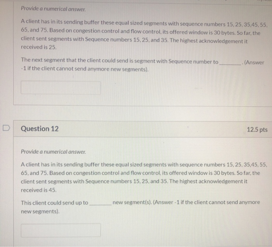 Provide a numerical answer. A client has in its sending buffer these equal sized segments with sequence numbers 15, 25, 35,45