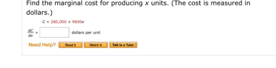 Find the marginal cost for producing x units. (The cost is measured in dollars.) C 280,000 9600x dc dollars per unit dx Need
