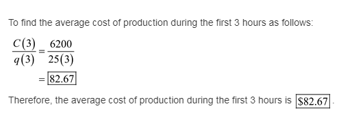 To find the average cost of production during the first 3 hours as follows: C (3) q(3) 25(3) 6200 82.67 Therefore, the averag