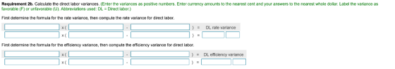 Requirement 2b. Calculate the direct labor variances. (Enter the variances favorable (F) or unfavorable (U). Abbreviations us