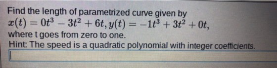 Find the length of parametized curve given by a(t) -0t3 -3t2 + 6t, y(t)1t3 +3t2+ 0t, where t goes from zero to one. Hint: The