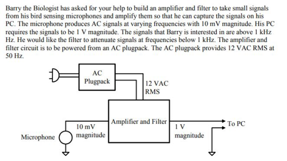 Barry the Biologist has asked for your help to build an amplifier and filter to take small signals from his bird sensing micr