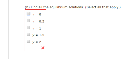 (b) Find all the equilibrium solutions. (Select all that apply.) y 0 y 0.5 y 1 y 1.5 y= 2