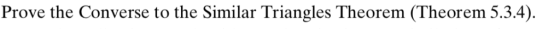 Prove the Converse to the Similar Triangles Theorem (Theorem 5.3.4)