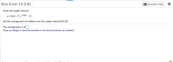 Bus Econ 13.5.81 := Question Help Given the supply function p=S(x) = 7(-0.02x-1) find the average price (in dollars) over the