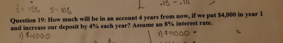 -10 15 i- 151o 5-1016 Question 19: How much will be in an account 4 years from now, if we put $4,000 in year 1 and increase o