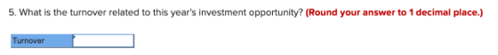5. What is the turnover related to this years investment opportunity? (Round your answer to 1 decimal place.) urnover